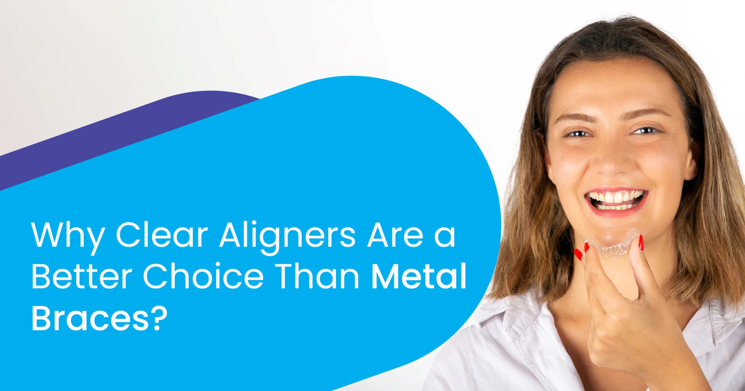 Why Clear Aligners Are a Better Choice Than Metal Braces