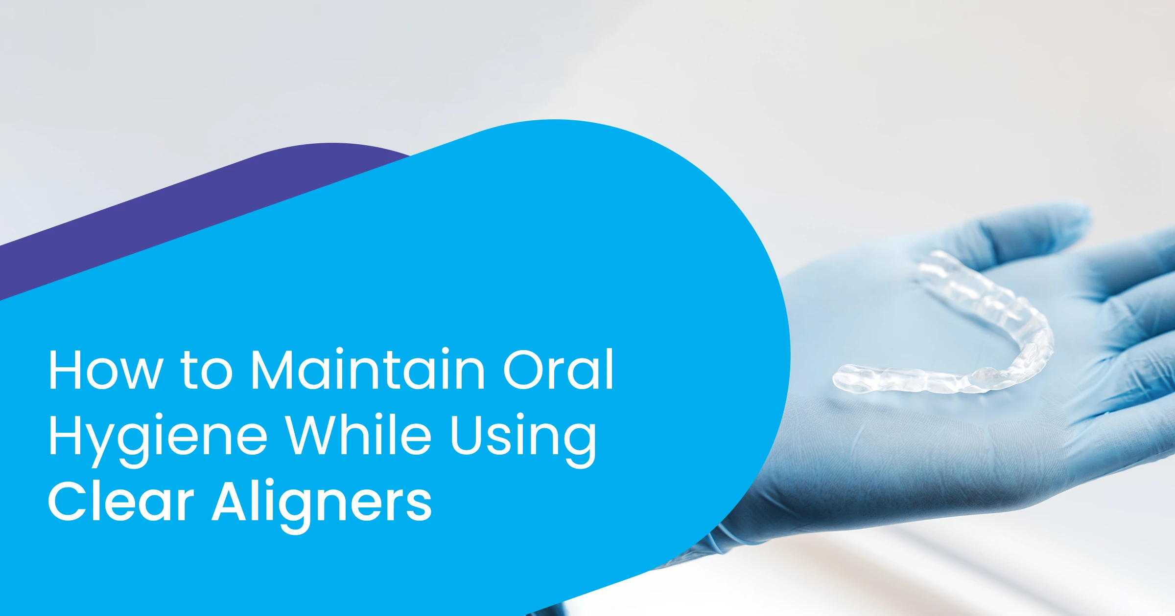 Oral Hygiene While Using Clear Aligners