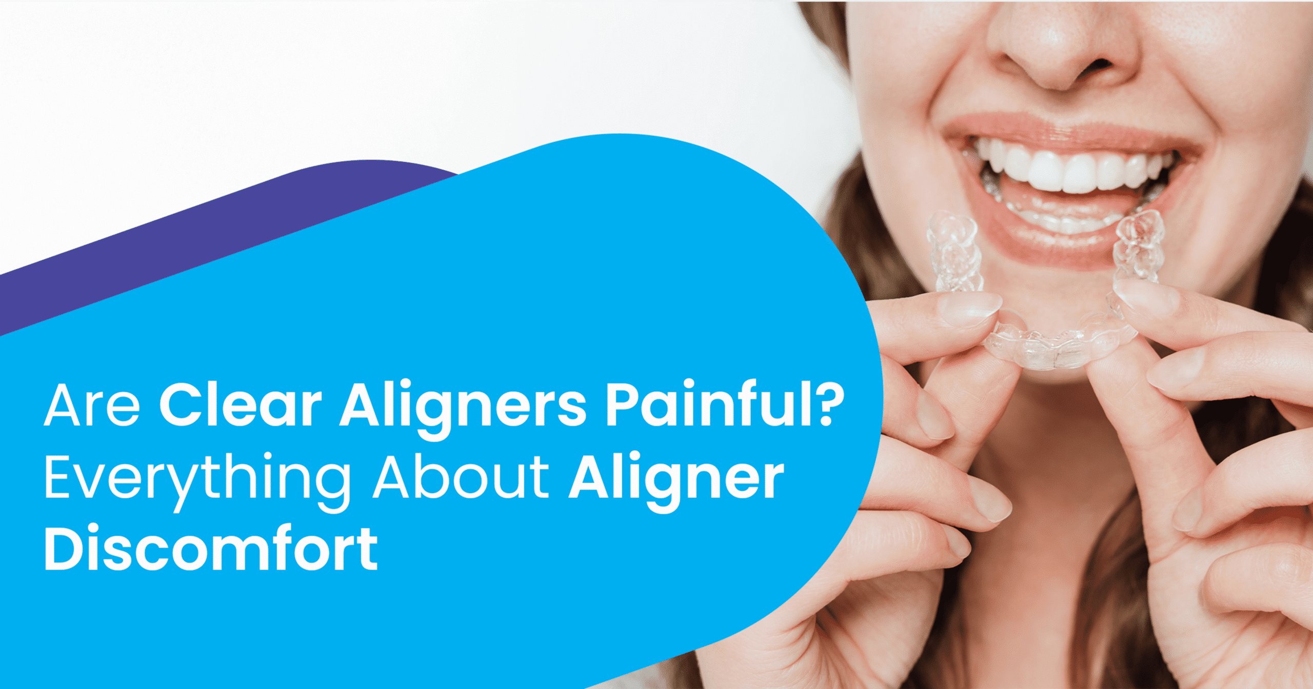Are Clear Aligners Painful? Everything About Aligner Discomfort