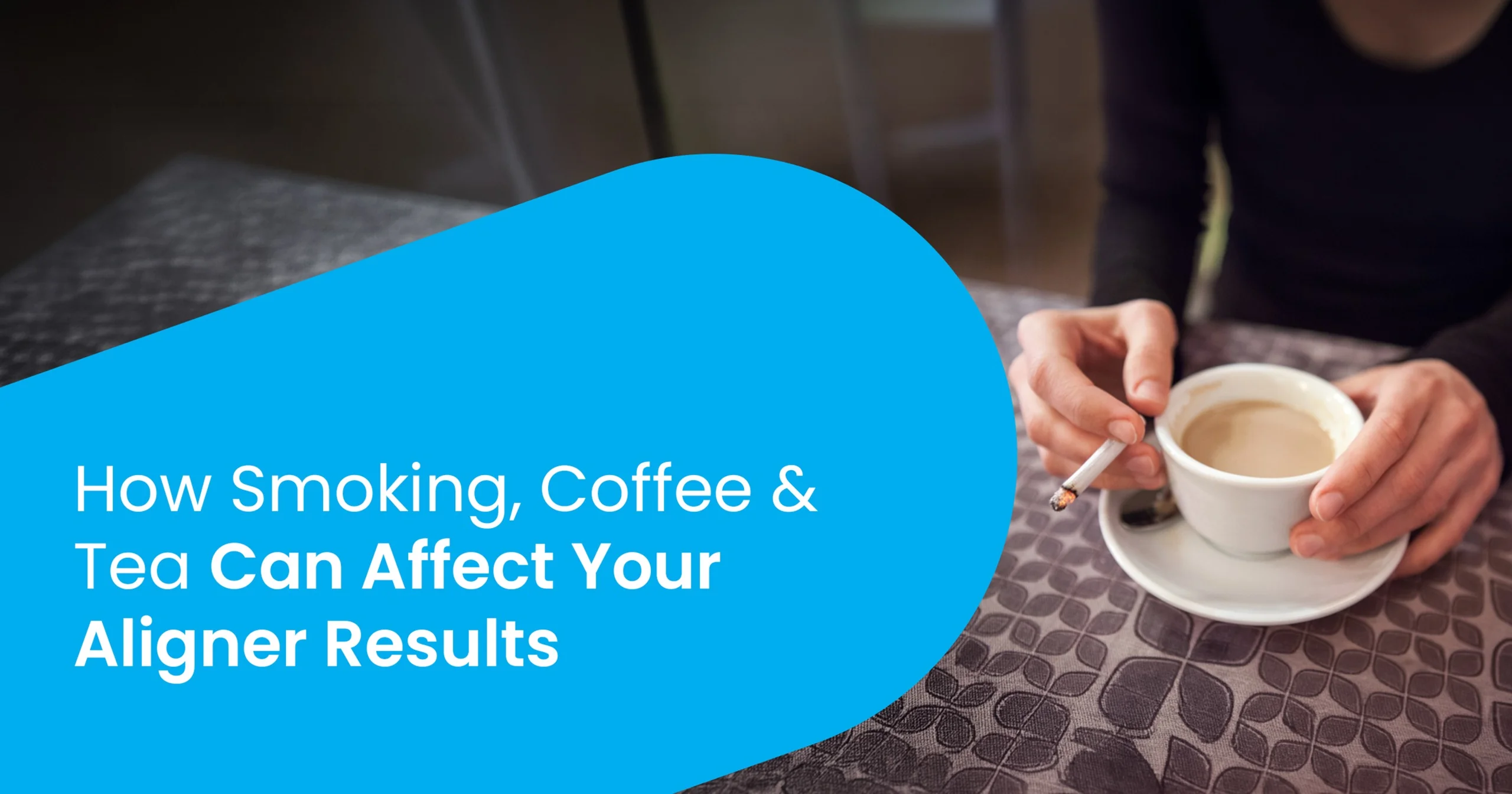 How Smoking, Coffee & Tea Can Affect Your Aligner Results