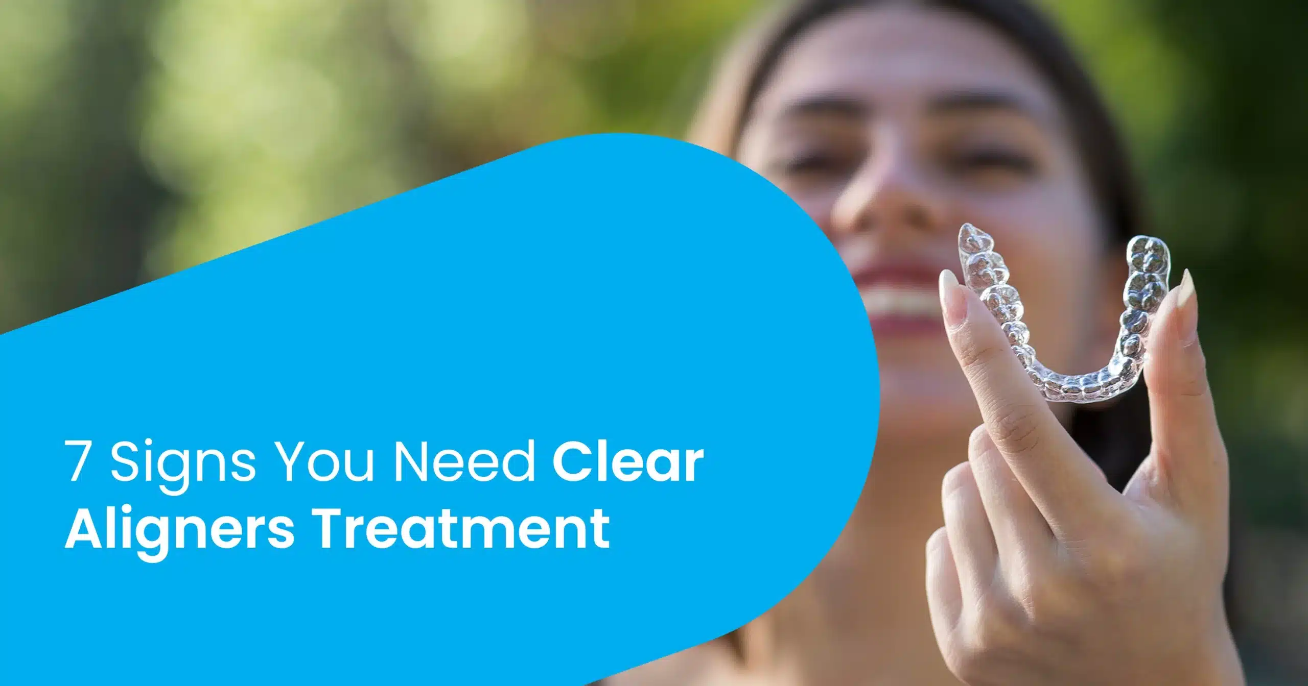 7 Signs You Need Clear Aligners Treatment